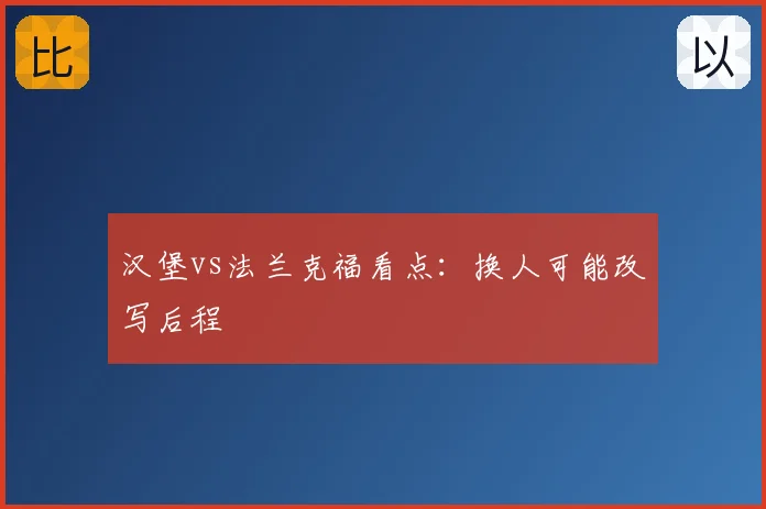 汉堡vs法兰克福看点:换人可能改写后程
